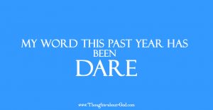 My word this past year has been DARE